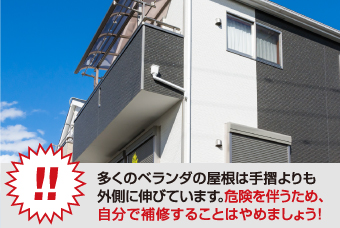 多くのベランダの屋根は手摺よりも 外側に伸びています。危険を伴うため、 自分で補修することはやめましょう