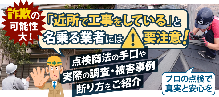 【詐欺の可能性大！】 「近所で工事をしている」と名乗る業者には要注意！点検商法の手口や実際の調査・被害事例断り方をご紹介